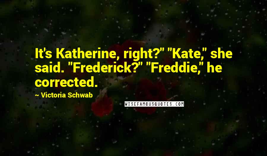 Victoria Schwab Quotes: It's Katherine, right?" "Kate," she said. "Frederick?" "Freddie," he corrected.