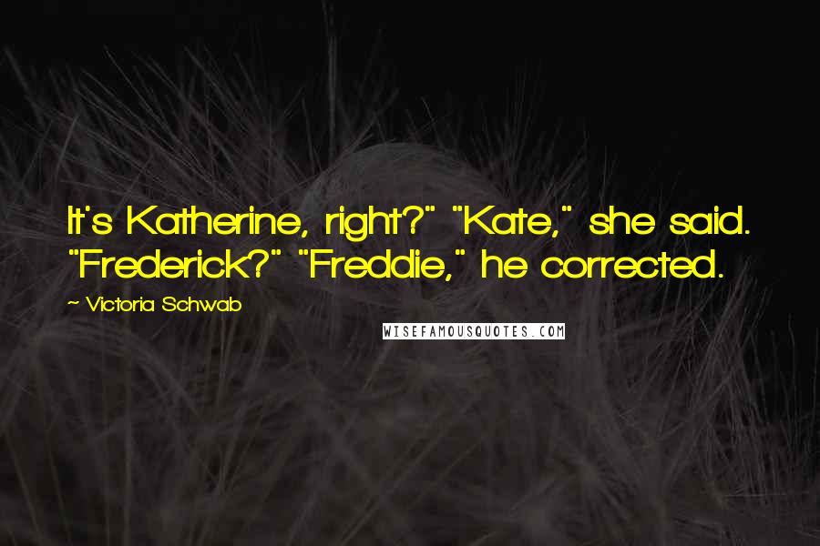 Victoria Schwab Quotes: It's Katherine, right?" "Kate," she said. "Frederick?" "Freddie," he corrected.