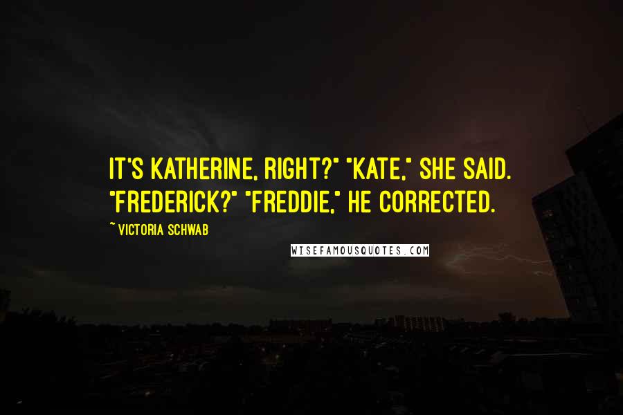 Victoria Schwab Quotes: It's Katherine, right?" "Kate," she said. "Frederick?" "Freddie," he corrected.