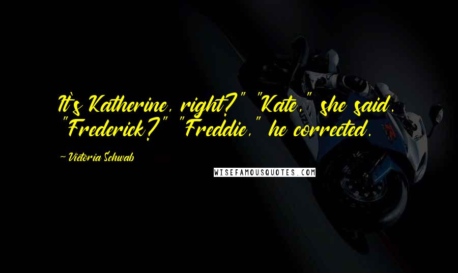 Victoria Schwab Quotes: It's Katherine, right?" "Kate," she said. "Frederick?" "Freddie," he corrected.