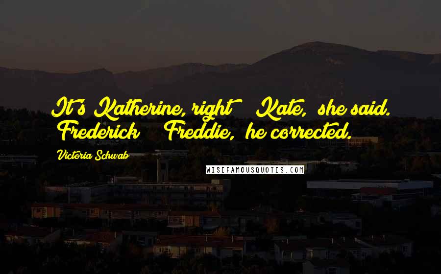 Victoria Schwab Quotes: It's Katherine, right?" "Kate," she said. "Frederick?" "Freddie," he corrected.