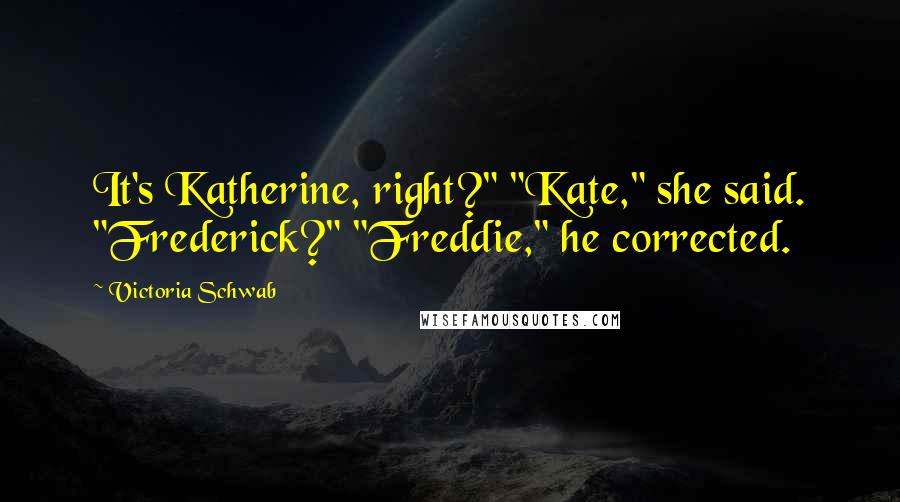 Victoria Schwab Quotes: It's Katherine, right?" "Kate," she said. "Frederick?" "Freddie," he corrected.