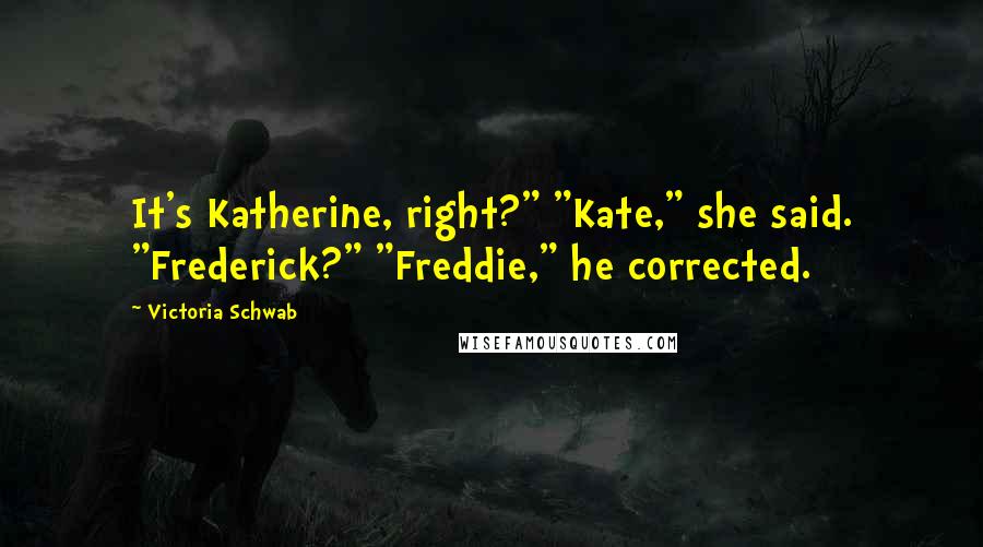 Victoria Schwab Quotes: It's Katherine, right?" "Kate," she said. "Frederick?" "Freddie," he corrected.