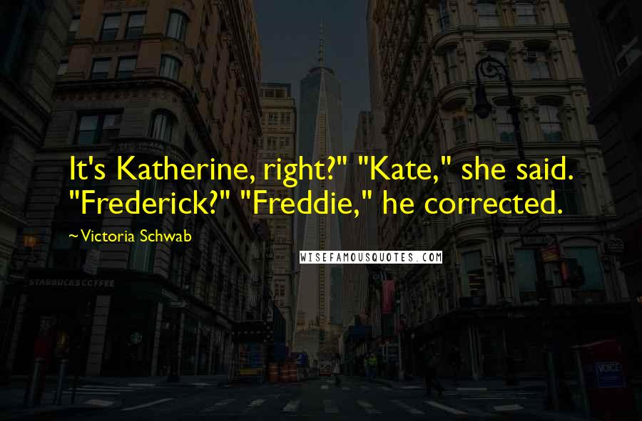 Victoria Schwab Quotes: It's Katherine, right?" "Kate," she said. "Frederick?" "Freddie," he corrected.