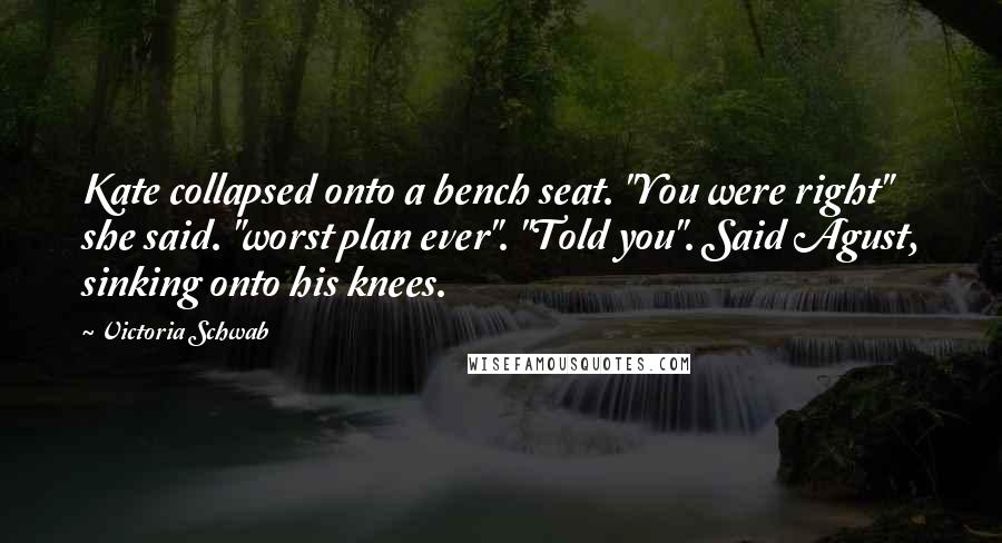 Victoria Schwab Quotes: Kate collapsed onto a bench seat. "You were right" she said. "worst plan ever". "Told you". Said Agust, sinking onto his knees.