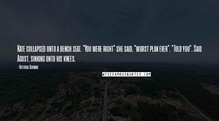 Victoria Schwab Quotes: Kate collapsed onto a bench seat. "You were right" she said. "worst plan ever". "Told you". Said Agust, sinking onto his knees.