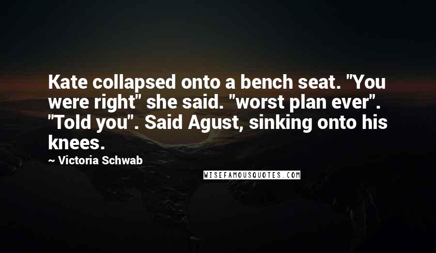 Victoria Schwab Quotes: Kate collapsed onto a bench seat. "You were right" she said. "worst plan ever". "Told you". Said Agust, sinking onto his knees.