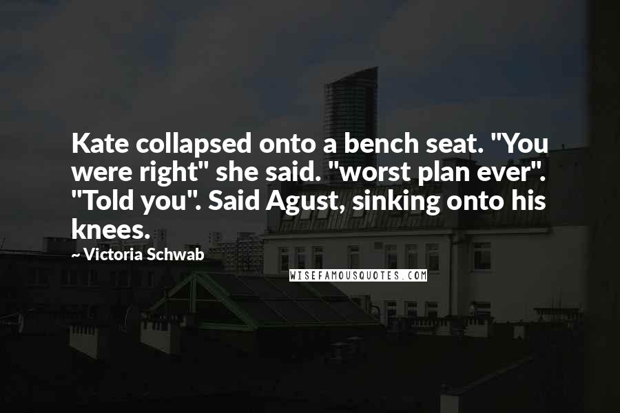 Victoria Schwab Quotes: Kate collapsed onto a bench seat. "You were right" she said. "worst plan ever". "Told you". Said Agust, sinking onto his knees.