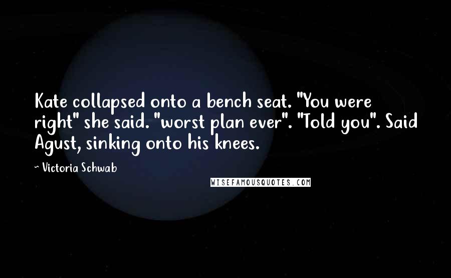 Victoria Schwab Quotes: Kate collapsed onto a bench seat. "You were right" she said. "worst plan ever". "Told you". Said Agust, sinking onto his knees.