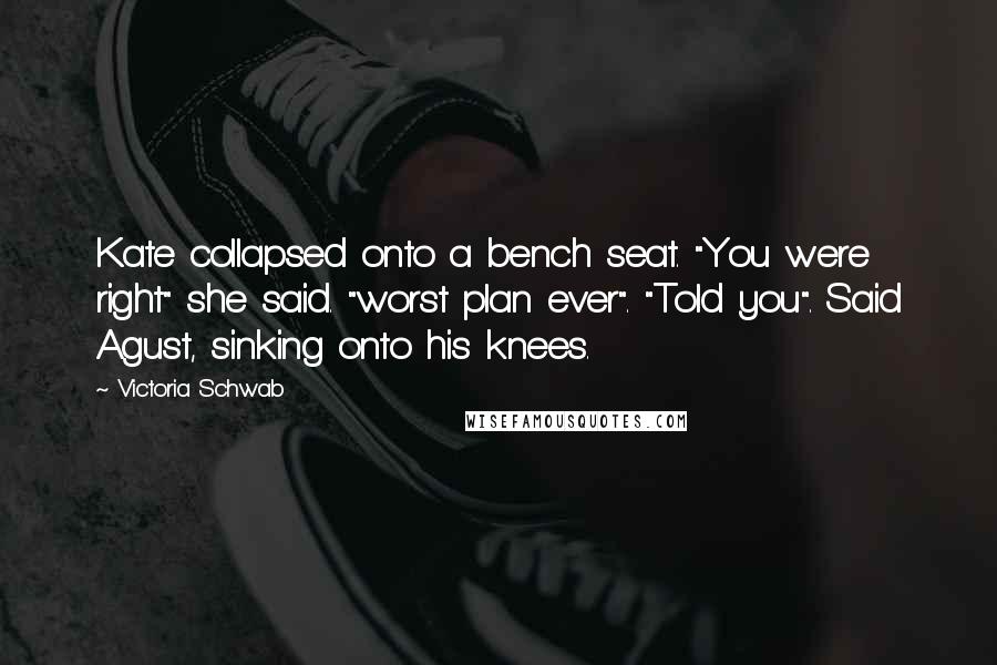 Victoria Schwab Quotes: Kate collapsed onto a bench seat. "You were right" she said. "worst plan ever". "Told you". Said Agust, sinking onto his knees.