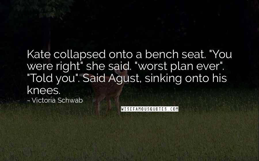 Victoria Schwab Quotes: Kate collapsed onto a bench seat. "You were right" she said. "worst plan ever". "Told you". Said Agust, sinking onto his knees.