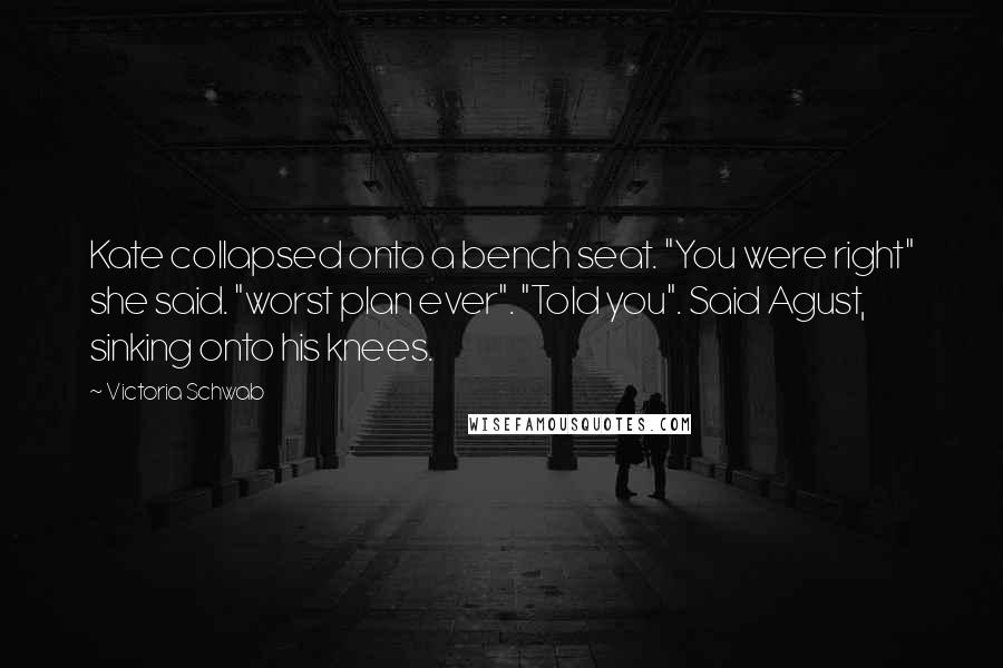 Victoria Schwab Quotes: Kate collapsed onto a bench seat. "You were right" she said. "worst plan ever". "Told you". Said Agust, sinking onto his knees.