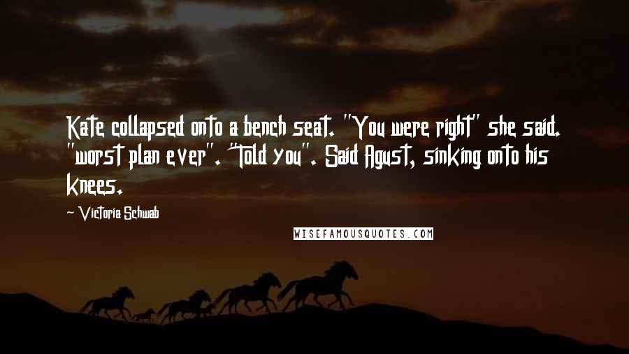 Victoria Schwab Quotes: Kate collapsed onto a bench seat. "You were right" she said. "worst plan ever". "Told you". Said Agust, sinking onto his knees.