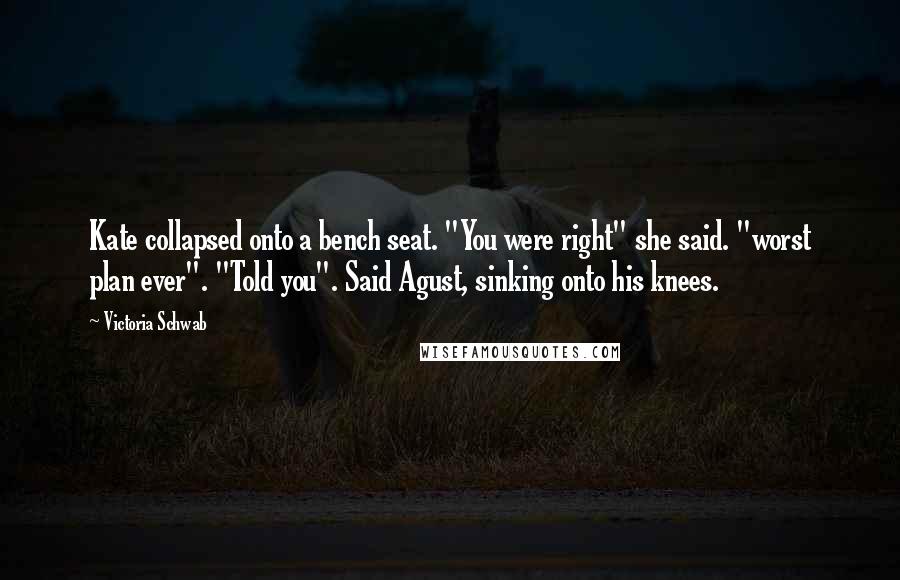 Victoria Schwab Quotes: Kate collapsed onto a bench seat. "You were right" she said. "worst plan ever". "Told you". Said Agust, sinking onto his knees.