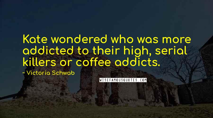 Victoria Schwab Quotes: Kate wondered who was more addicted to their high, serial killers or coffee addicts.