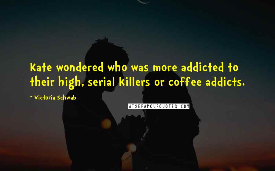 Victoria Schwab Quotes: Kate wondered who was more addicted to their high, serial killers or coffee addicts.