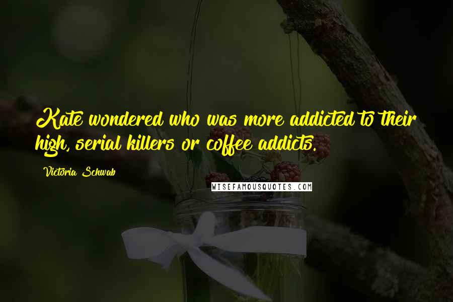 Victoria Schwab Quotes: Kate wondered who was more addicted to their high, serial killers or coffee addicts.