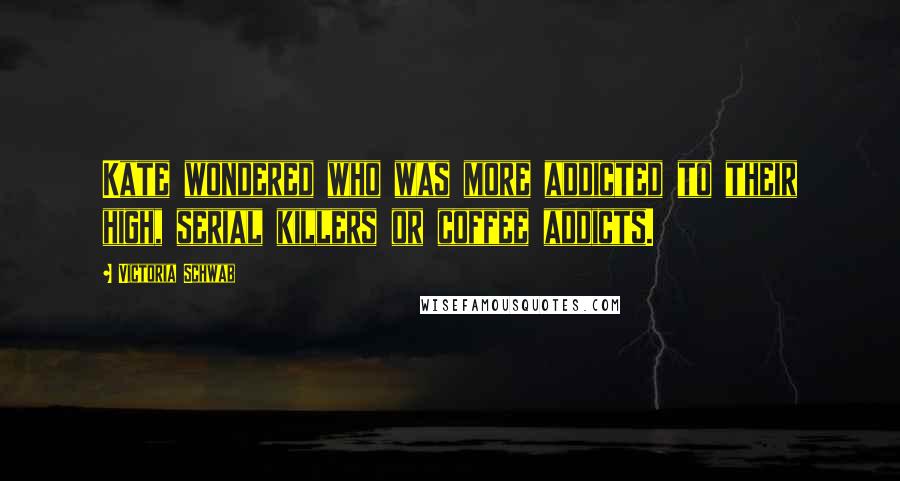 Victoria Schwab Quotes: Kate wondered who was more addicted to their high, serial killers or coffee addicts.