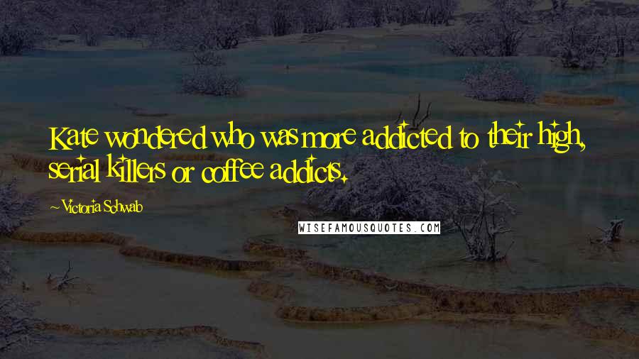 Victoria Schwab Quotes: Kate wondered who was more addicted to their high, serial killers or coffee addicts.
