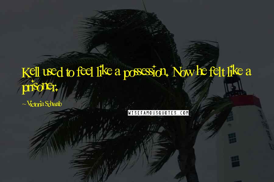 Victoria Schwab Quotes: Kell used to feel like a possession. Now he felt like a prisoner.