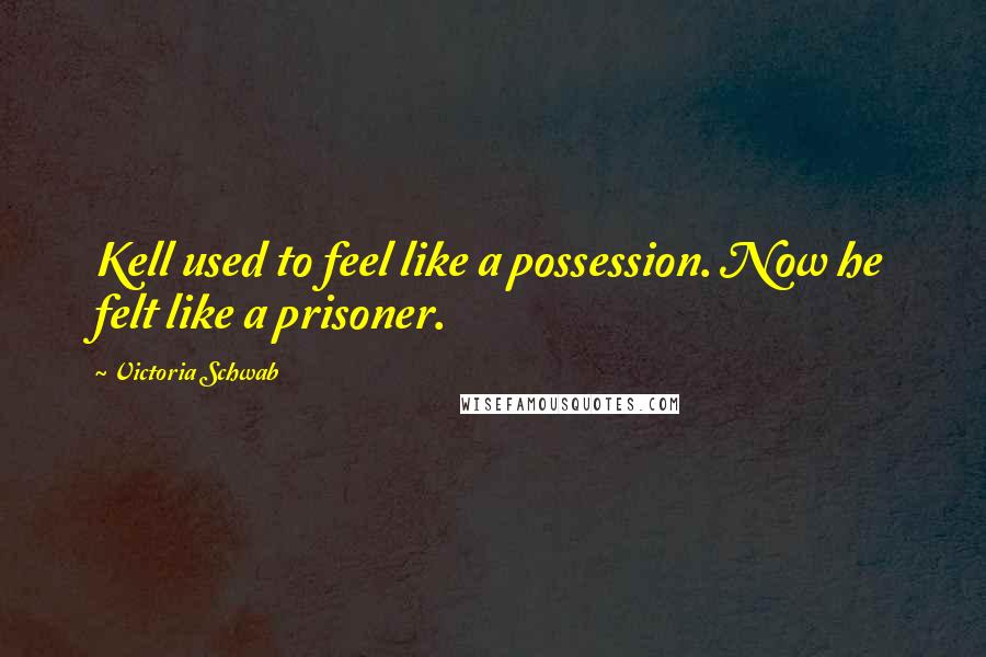 Victoria Schwab Quotes: Kell used to feel like a possession. Now he felt like a prisoner.
