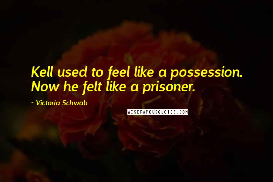 Victoria Schwab Quotes: Kell used to feel like a possession. Now he felt like a prisoner.