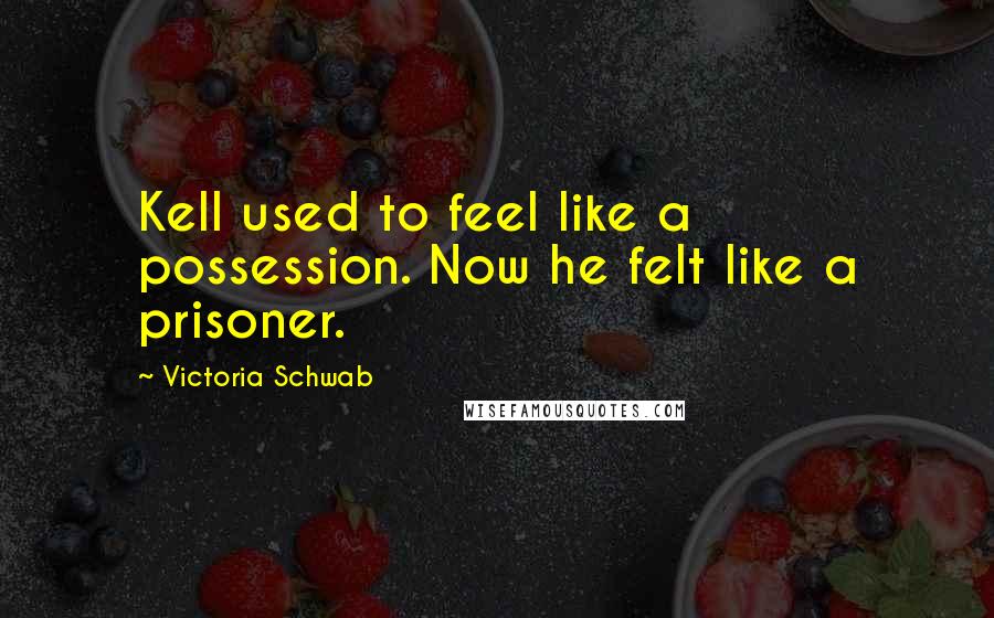 Victoria Schwab Quotes: Kell used to feel like a possession. Now he felt like a prisoner.