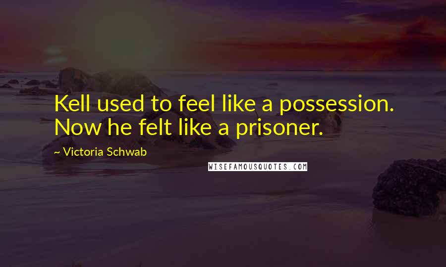 Victoria Schwab Quotes: Kell used to feel like a possession. Now he felt like a prisoner.