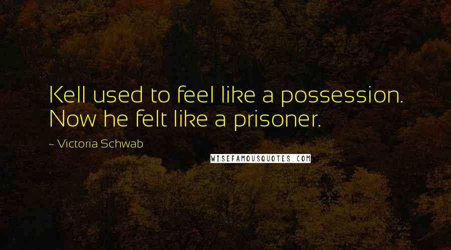 Victoria Schwab Quotes: Kell used to feel like a possession. Now he felt like a prisoner.