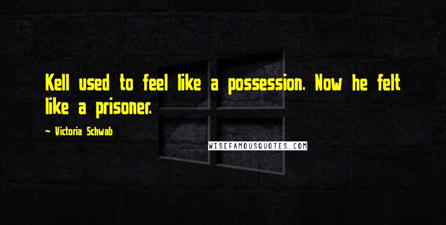 Victoria Schwab Quotes: Kell used to feel like a possession. Now he felt like a prisoner.