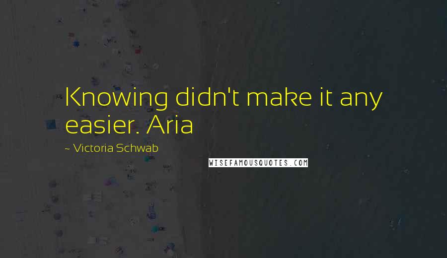 Victoria Schwab Quotes: Knowing didn't make it any easier. Aria