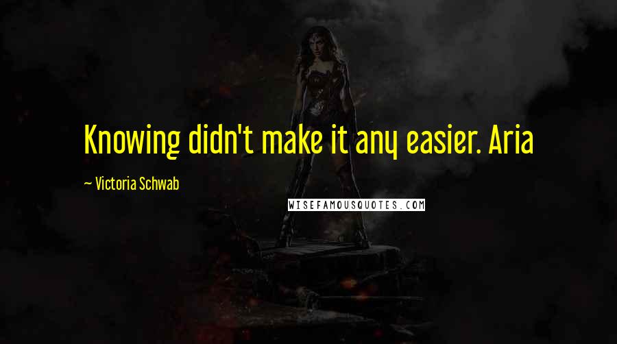 Victoria Schwab Quotes: Knowing didn't make it any easier. Aria