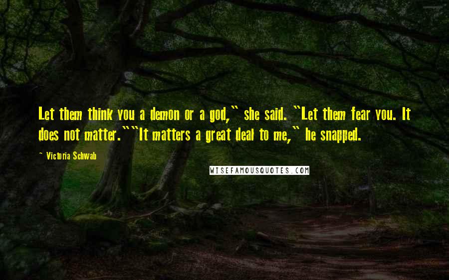 Victoria Schwab Quotes: Let them think you a demon or a god," she said. "Let them fear you. It does not matter.""It matters a great deal to me," he snapped.