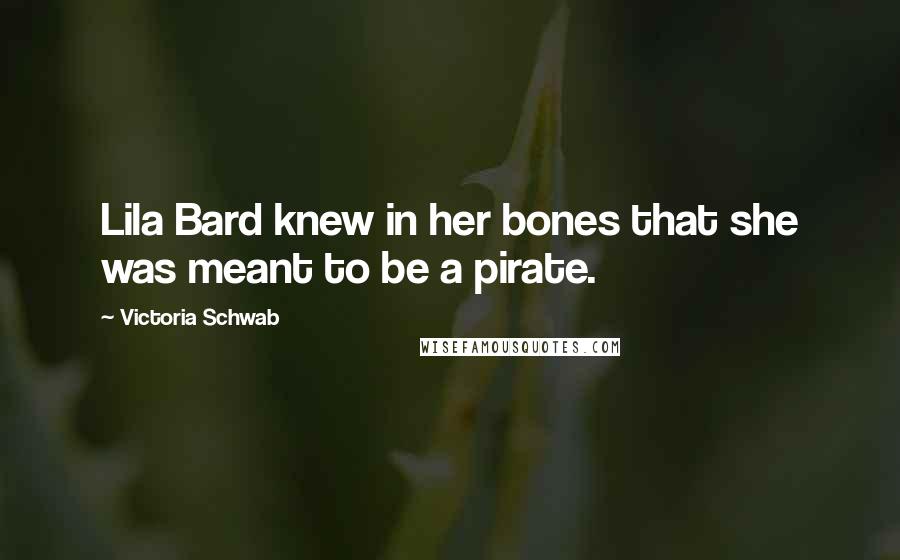 Victoria Schwab Quotes: Lila Bard knew in her bones that she was meant to be a pirate.