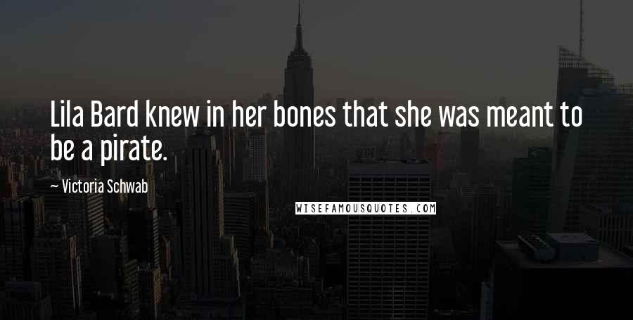 Victoria Schwab Quotes: Lila Bard knew in her bones that she was meant to be a pirate.