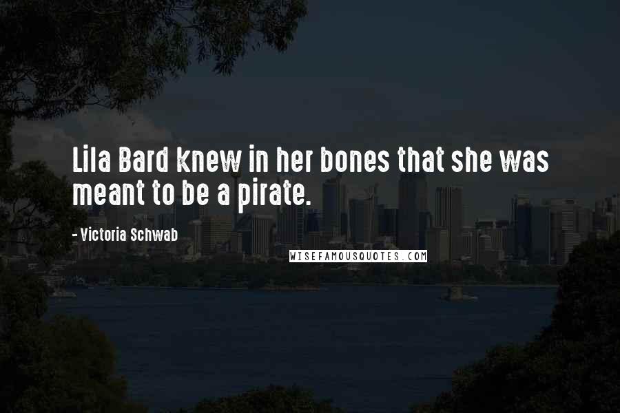 Victoria Schwab Quotes: Lila Bard knew in her bones that she was meant to be a pirate.