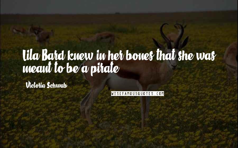 Victoria Schwab Quotes: Lila Bard knew in her bones that she was meant to be a pirate.
