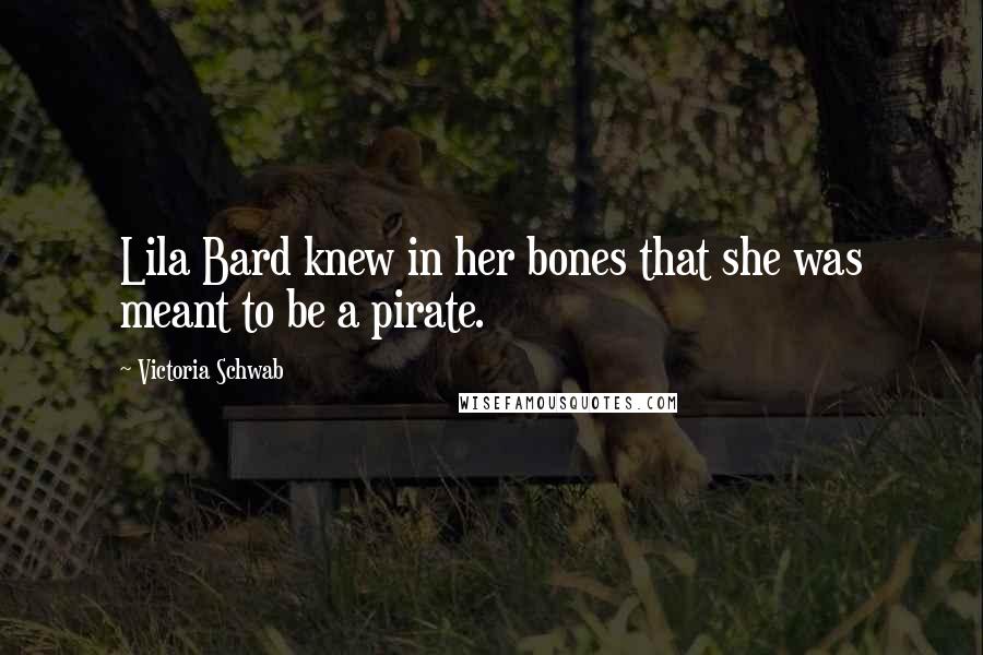 Victoria Schwab Quotes: Lila Bard knew in her bones that she was meant to be a pirate.