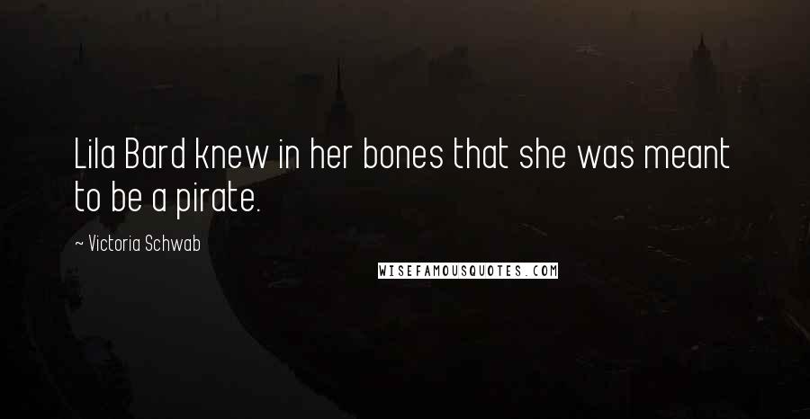 Victoria Schwab Quotes: Lila Bard knew in her bones that she was meant to be a pirate.