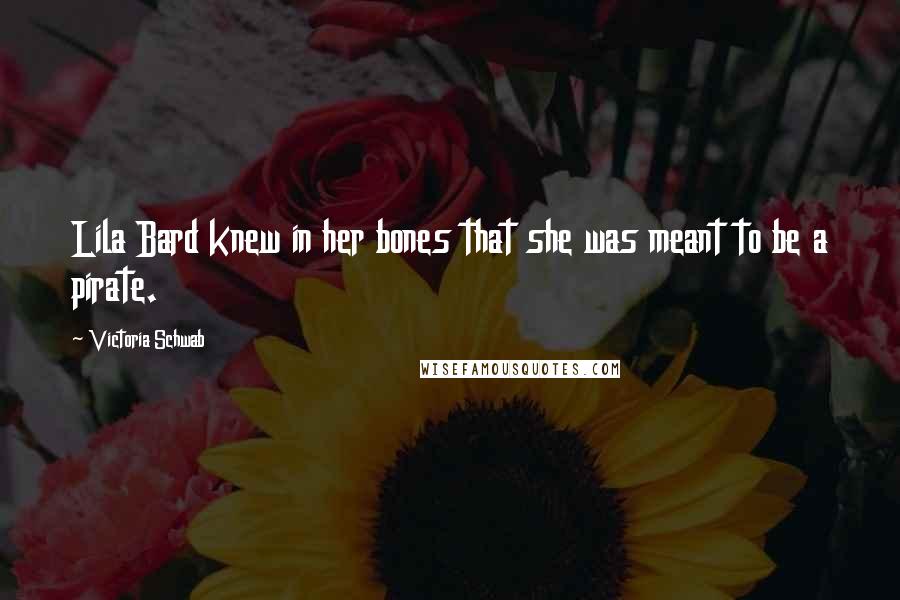 Victoria Schwab Quotes: Lila Bard knew in her bones that she was meant to be a pirate.