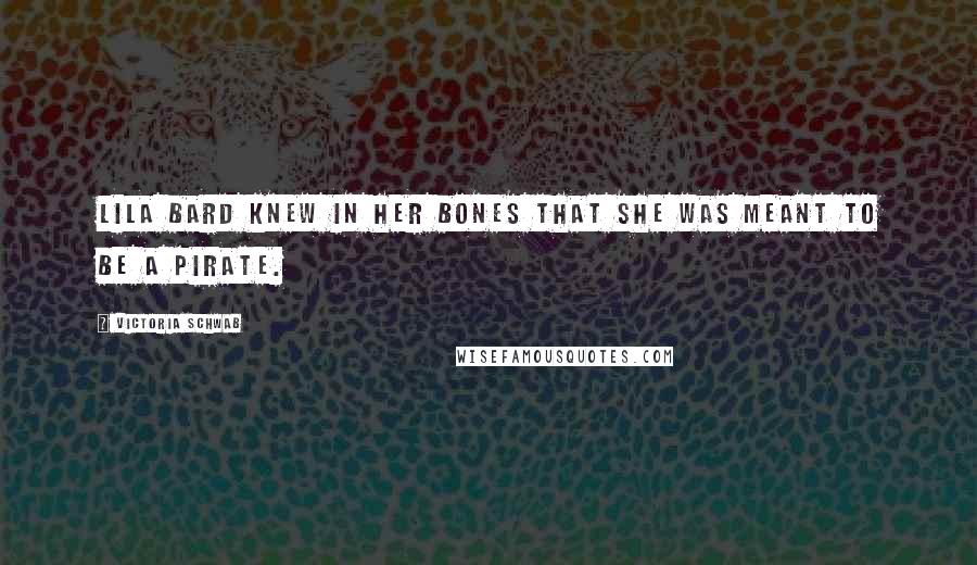 Victoria Schwab Quotes: Lila Bard knew in her bones that she was meant to be a pirate.