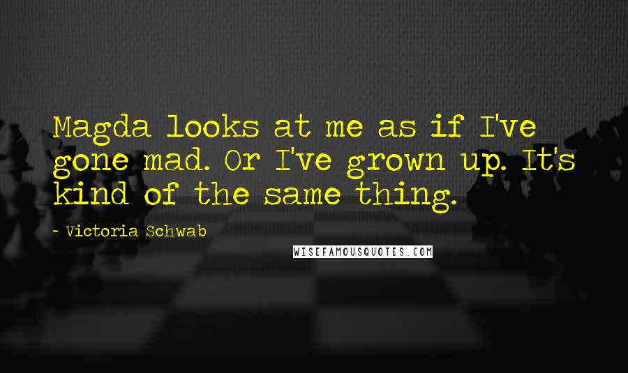 Victoria Schwab Quotes: Magda looks at me as if I've gone mad. Or I've grown up. It's kind of the same thing.