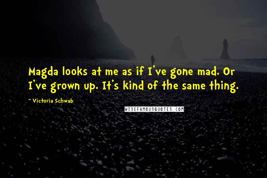 Victoria Schwab Quotes: Magda looks at me as if I've gone mad. Or I've grown up. It's kind of the same thing.