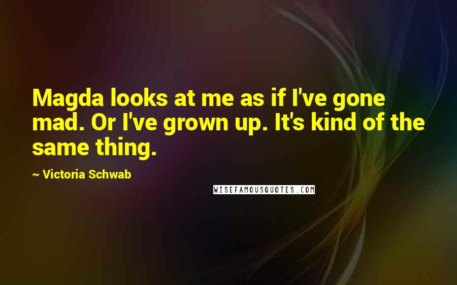 Victoria Schwab Quotes: Magda looks at me as if I've gone mad. Or I've grown up. It's kind of the same thing.