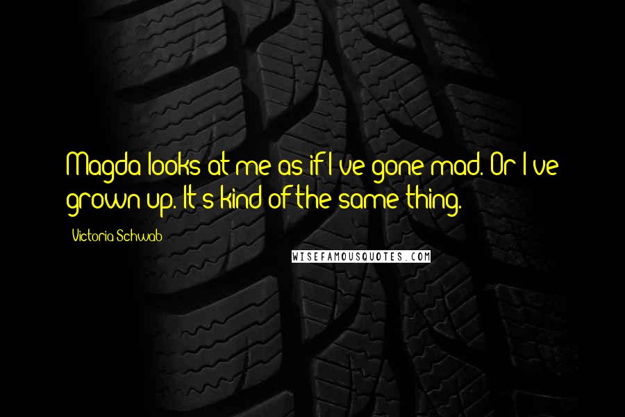 Victoria Schwab Quotes: Magda looks at me as if I've gone mad. Or I've grown up. It's kind of the same thing.