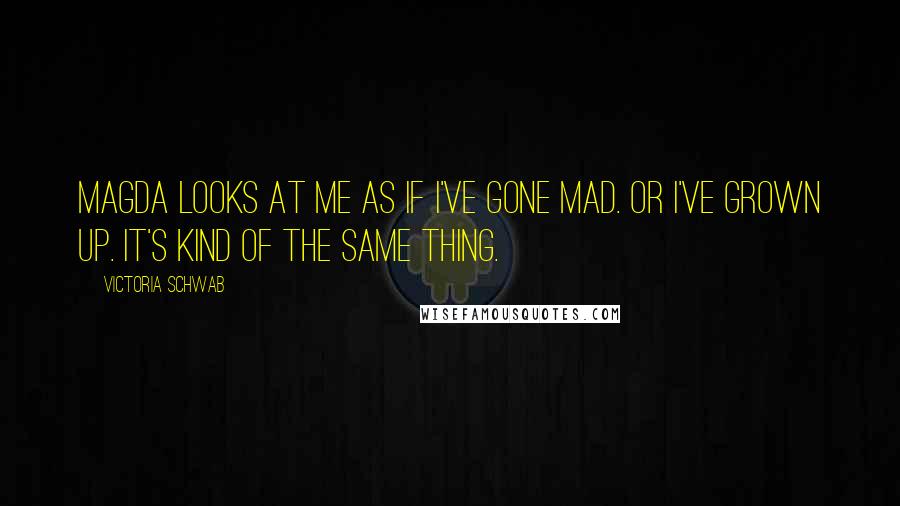 Victoria Schwab Quotes: Magda looks at me as if I've gone mad. Or I've grown up. It's kind of the same thing.