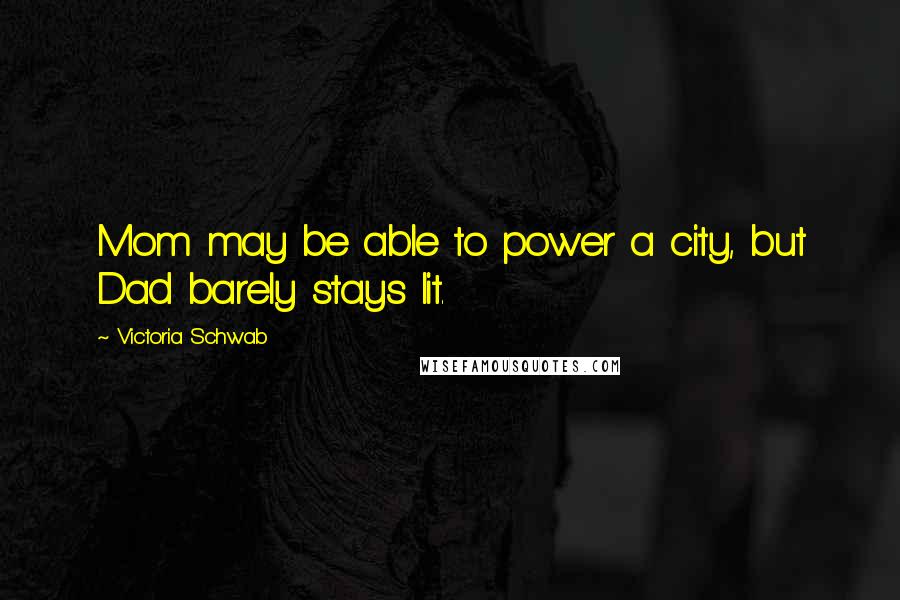 Victoria Schwab Quotes: Mom may be able to power a city, but Dad barely stays lit.