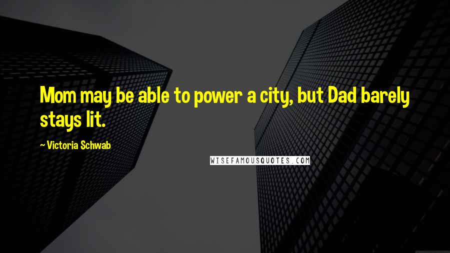 Victoria Schwab Quotes: Mom may be able to power a city, but Dad barely stays lit.