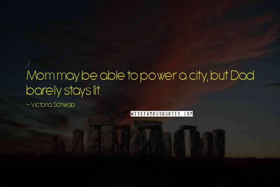 Victoria Schwab Quotes: Mom may be able to power a city, but Dad barely stays lit.