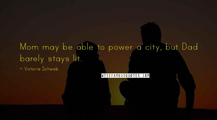 Victoria Schwab Quotes: Mom may be able to power a city, but Dad barely stays lit.